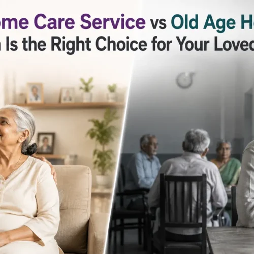 Home Care Service vs Old Age Home: Which Is the Right Choice for Your Loved Ones?